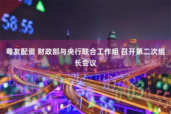 粤友配资 财政部与央行联合工作组 召开第二次组长会议