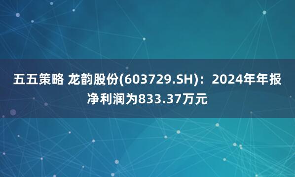 五五策略 龙韵股份(603729.SH)：2024年年报净利润为833.37万元