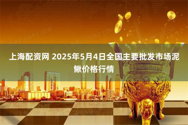 上海配资网 2025年5月4日全国主要批发市场泥鳅价格行情