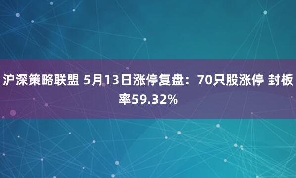 沪深策略联盟 5月13日涨停复盘：70只股涨停 封板率59.32%