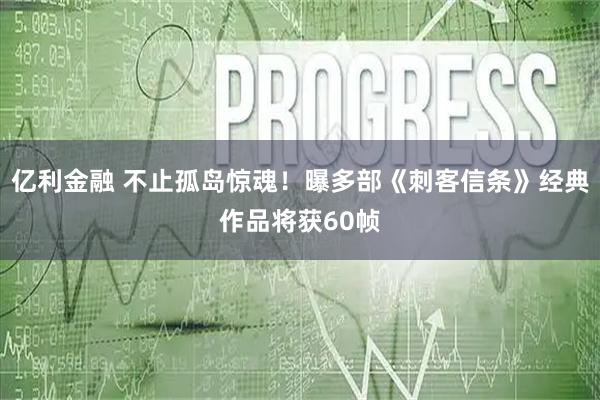 亿利金融 不止孤岛惊魂！曝多部《刺客信条》经典作品将获60帧