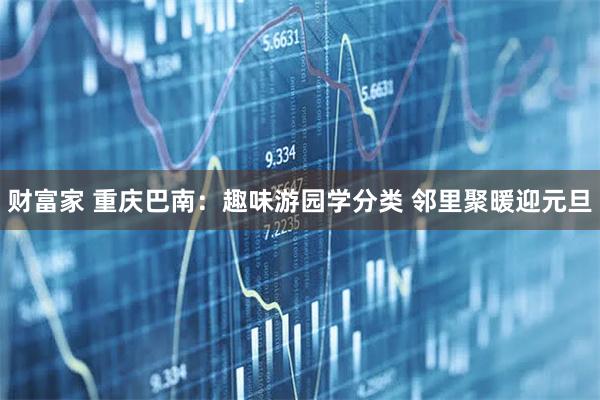 财富家 重庆巴南：趣味游园学分类 邻里聚暖迎元旦