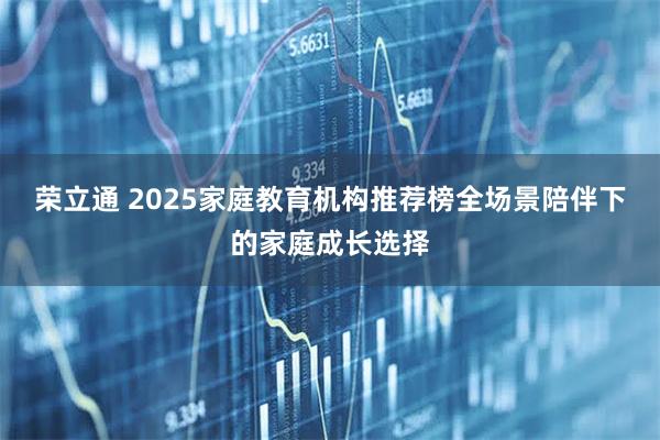 荣立通 2025家庭教育机构推荐榜全场景陪伴下的家庭成长选择