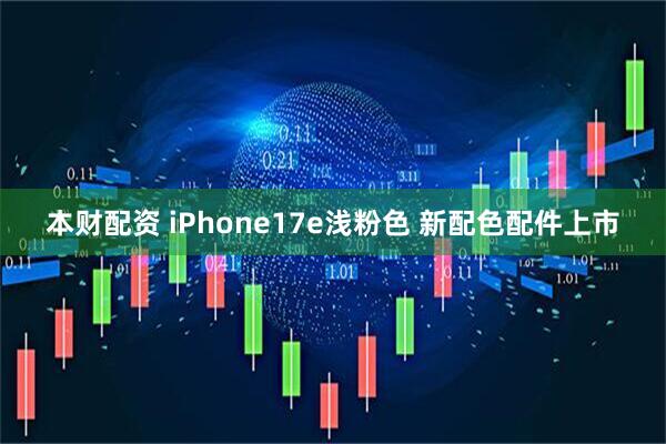 本财配资 iPhone17e浅粉色 新配色配件上市