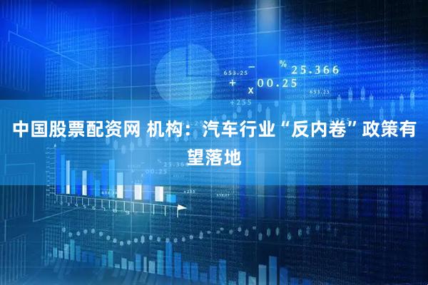 中国股票配资网 机构：汽车行业“反内卷”政策有望落地